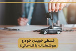 قسطی خریدن خودرو | هوشمندانه یا تله مالی؟